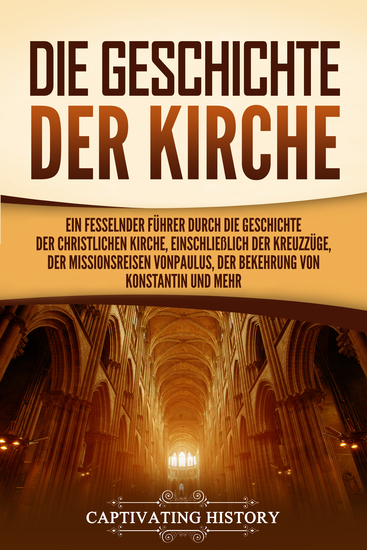 Die Geschichte der Kirche - Ein fesselnder Führer durch die Geschichte der christlichen Kirche einschließlich der Kreuzzüge der Missionsreisen von Paulus der Bekehrung von Konstantin und mehr - cover