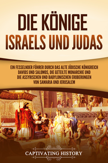 Die Könige Israels und Judas - Ein fesselnder Führer zum alten Königreich Davids und Salomos der geteilten Monarchie und der assyrischen und babylonischen Eroberungen von Samaria und Jerusalem - cover