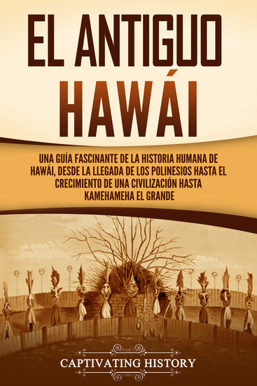 El antiguo Hawái - Una guía fascinante de la historia humana de Hawái desde la llegada de los polinesios hasta el crecimiento de una civilización hasta Kamehameha el Grande - cover
