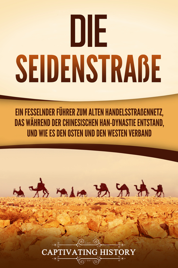 Die Seidenstraße - Ein fesselnder Führer zum alten Handelsstraßennetz das während der chinesischen Han-Dynastie entstand und wie es den Osten und den Westen verband - cover