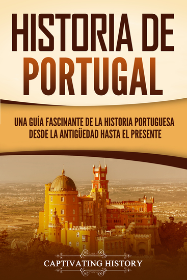 Historia de Portugal - Una guía fascinante de la historia portuguesa desde la antigüedad hasta el presente - cover