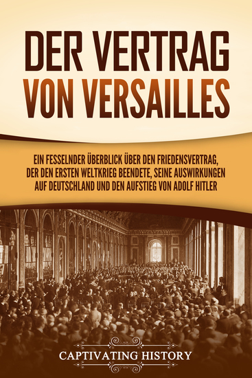 Der Vertrag von Versailles - Ein fesselnder Überblick über den Friedensvertrag der den Ersten Weltkrieg beendete seine Auswirkungen auf Deutschland und den Aufstieg von Adolf Hitler - cover