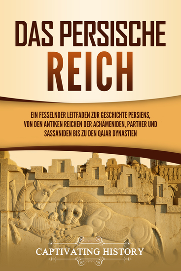 Das Persische Reich - Ein fesselnder Leitfaden zur Geschichte Persiens von den antiken Reichen der Achämeniden Parther und Sassaniden bis zu den Qajar Dynastien - cover
