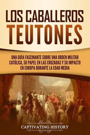 Los Caballeros Teutones - Una guía fascinante sobre una orden militar católica su papel en las Cruzadas y su impacto en Europa durante la Edad Media - cover