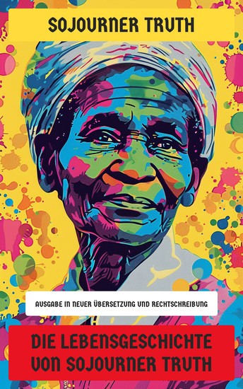 Die Lebensgeschichte von Sojourner Truth - Ausgabe in neuer Übersetzung und Rechtschreibung - cover