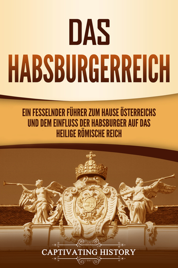 Das Habsburgerreich - Ein fesselnder Führer zum Hause Österreichs und dem Einfluss der Habsburger auf das Heilige Römische Reich - cover
