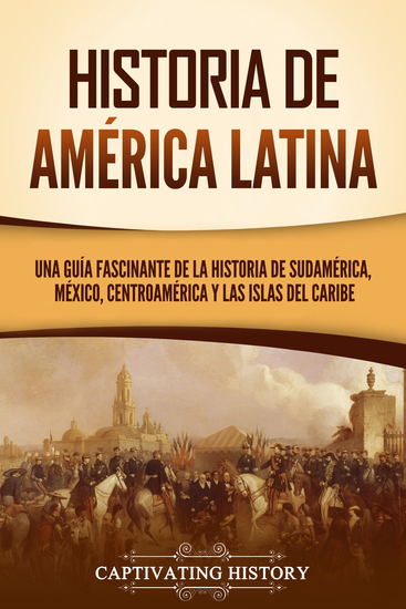 Historia de América Latina - Una guía fascinante de la historia de Sudamérica México Centroamérica y las islas del Caribe - cover