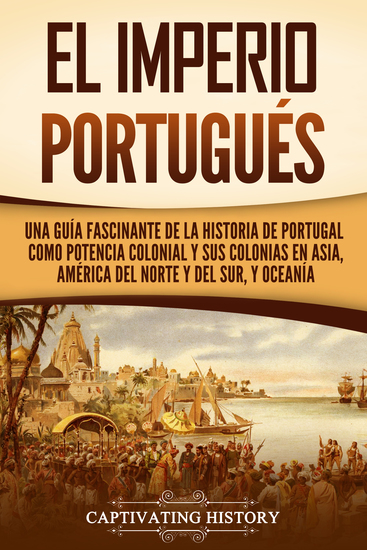El Imperio portugués - Una guía fascinante de la historia de Portugal como potencia colonial y sus colonias en Asia América del Norte y del Sur y Oceanía - cover
