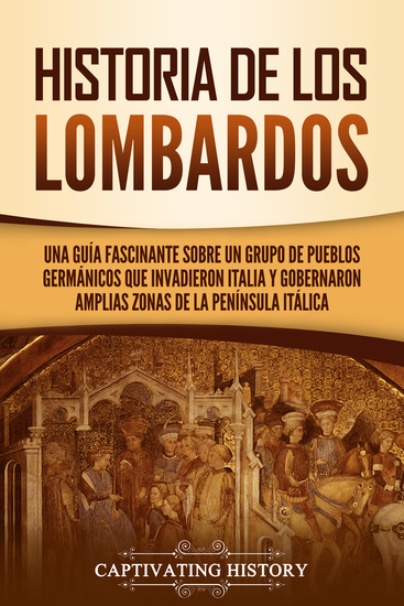 Historia de los lombardos - Una guía fascinante sobre un grupo de pueblos germánicos que invadieron Italia y gobernaron amplias zonas de la península itálica - cover