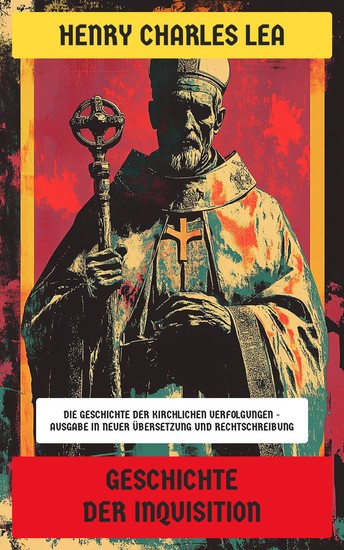 Geschichte der Inquisition - Die Geschichte der kirchlichen Verfolgungen - Ausgabe in neuer Übersetzung und Rechtschreibung - cover