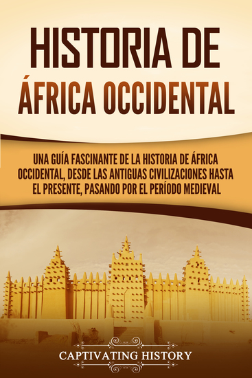 Historia de África Occidental - Una guía fascinante de la historia de África Occidental desde las antiguas civilizaciones hasta el presente pasando por el período medieval - cover