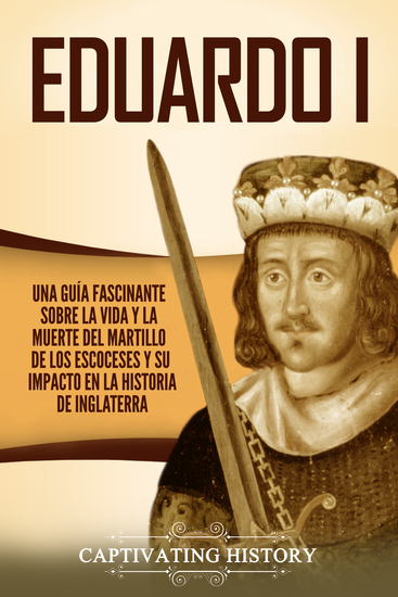 Eduardo I - Una guía fascinante sobre la vida y la muerte del martillo de los escoceses y su impacto en la historia de Inglaterra - cover