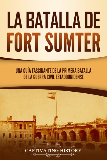 La batalla de Fort Sumter - Una guía fascinante de la primera batalla de la guerra civil estadounidense - cover