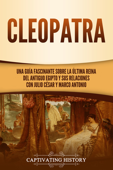 Cleopatra - Una guía fascinante sobre la última reina del antiguo Egipto y sus relaciones con Julio César y Marco Antonio - cover