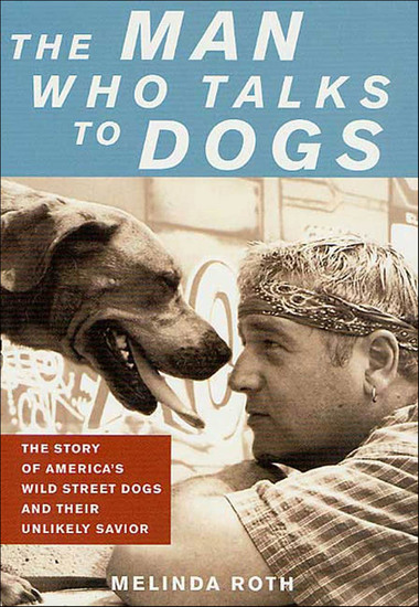The Man Who Talks to Dogs - The Story of America's Wild Street Dogs and Their Unlikely Savior - cover