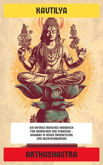 Arthashastra - Ein antikes indisches Handbuch für Herrscher und Strategie - Ausgabe in neuer Übersetzung und Rechtschreibung - cover