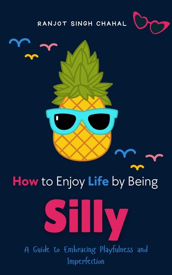 How to Enjoy Life by Being Silly - A Guide to Embracing Playfulness and Imperfection - cover