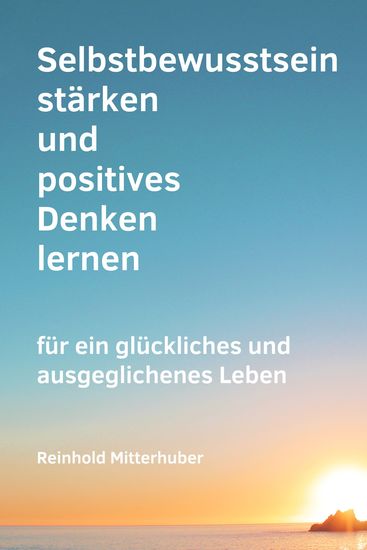 Selbstbewusstsein stärken und positives Denken lernen - für ein glückliches und ausgeglichenes Leben - cover