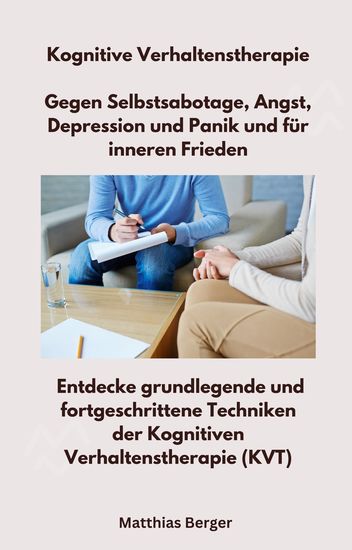 Kognitive Verhaltenstherapie - Gegen Selbstsabotage Angst Depression und Panik und für inneren Frieden - Entdecke grundlegende und fortgeschrittene Techniken der Kognitiven Verhaltenstherapie (KVT) - cover
