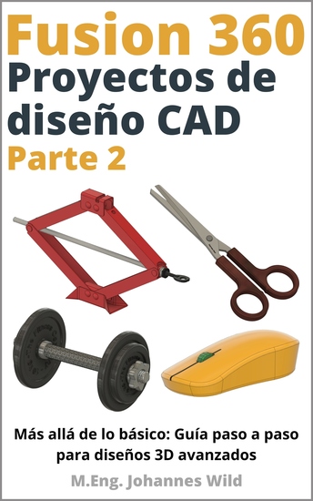 Fusion 360 | Proyectos de diseño CAD - Parte 2 - Más allá de lo básico: Guía paso a paso para diseños 3D avanzados - cover