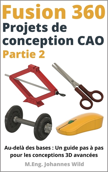 Fusion 360 | Projets de conception CAO - Partie 2 - Au-delà des bases : Un guide pas à pas pour les conceptions 3D avancées - cover