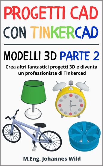 Progetti CAD con Tinkercad | Modelli 3D Parte 2 - Crea altri fantastici progetti 3D e diventa un professionista di Tinkercad - cover