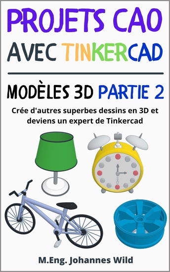 Projets CAO avec Tinkercad | Modèles 3D Partie 2 - Crée d'autres superbes dessins en 3D et deviens un expert de Tinkercad - cover