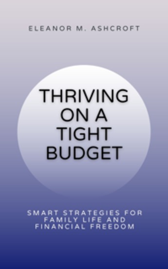 Thriving on a Tight Budget - Smart Strategies for Family Life and Financial Freedom - cover