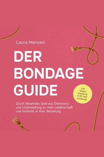 Der Bondage Guide: Durch fesselndes Spiel aus Dominanz und Unterwerfung zu mehr Leidenschaft und Intimität in Ihrer Beziehung - inkl Shibari Anleitung & 30 Tage Challenge - cover