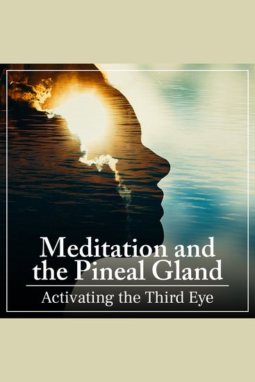 Meditation and the Pineal Gland - Activating the Third Eye - cover