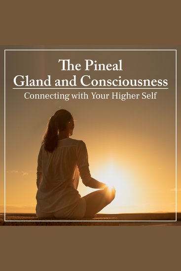 The Pineal Gland and Consciousness - Connecting with Your Higher Self - cover