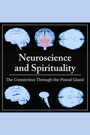 Neuroscience and Spirituality - The Connection Through the Pineal Gland - cover