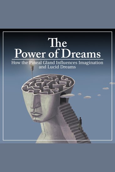 The Power of Dreams - How the Pineal Gland Influences Imagination and Lucid Dreams - cover