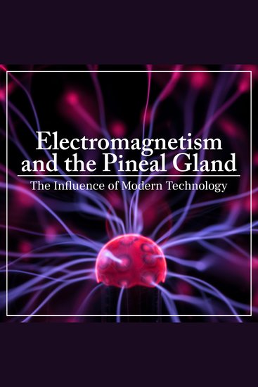 Electromagnetism and the Pineal Gland - The Influence of Modern Technology - cover