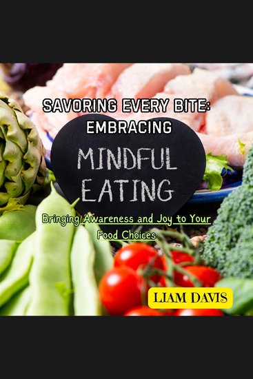 Savoring Every Bite: Embracing Mindful Eating - Bringing Awareness and Joy to Your Food Choices - cover