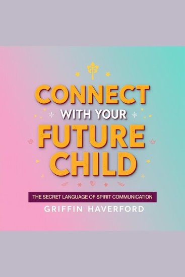 Connect with Your Future Child: The Secret Language of Spirit Communication - "Unlock your child's potential with captivating audio lessons on the art of spirit communication" - cover