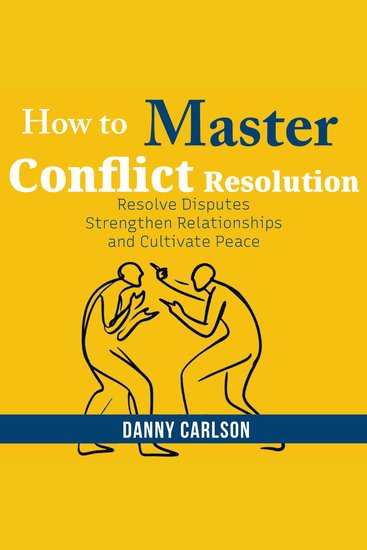 How To Master Conflict Resolution - Resolve Disputes Strengthen Relationships and Cultivate Peace - cover