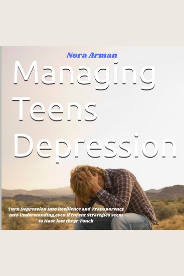 Managing Teens Depression - Turn Depression Into Resilience and Transparency Into Understandingeven if curent Strategies seem to Have Lost their Touch - cover