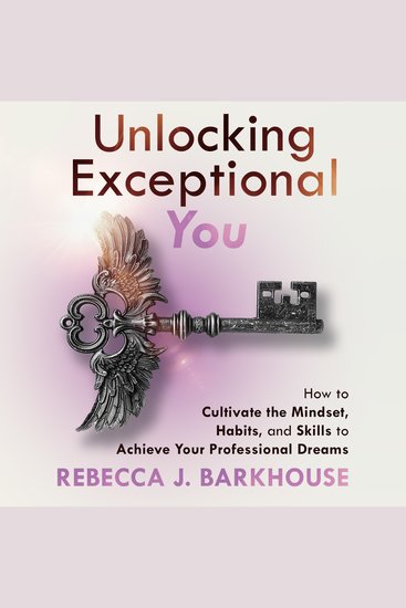 Unlocking Exceptional You - How to Cultivate the Mindset Habits and Skills to Achieve Your Professional Dreams - cover