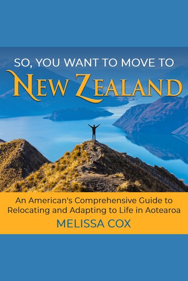 So You Want to Move to New Zealand - An American's Comprehensive Guide to Relocating and Adapting to Life in Aotearoa - 2nd Edition - cover