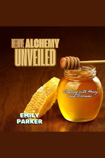 Beehive Alchemy Unveiled - Crafting with Honey and Beeswax - cover