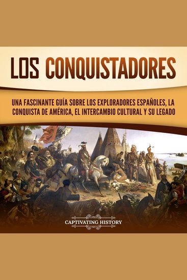 Los conquistadores: Una fascinante guía sobre los exploradores españoles la conquista de América el intercambio cultural y su legado - cover