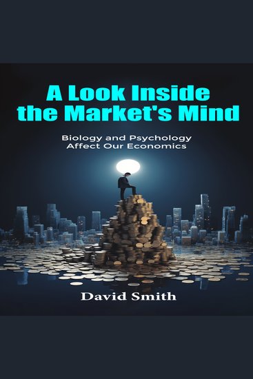 A Look Inside the Market's Mind - Biology and Psychology Affect Our Economics - cover
