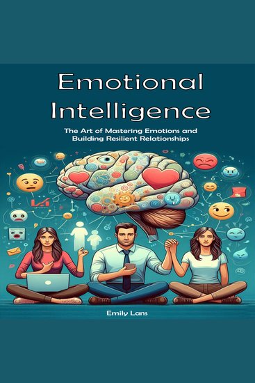 Emotional Intelligence - The Art of Mastering Emotions and Building Resilient Relationships - cover