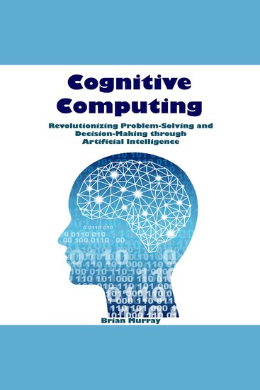 Cognitive Computing - Revolutionizing Problem-Solving and Decision-Making through Artificial Intelligence - cover