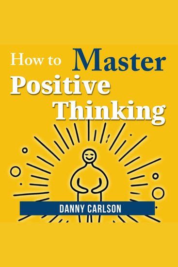 How to Master Positive Thinking - Harness the Power of Positivity to Change Your Life - cover