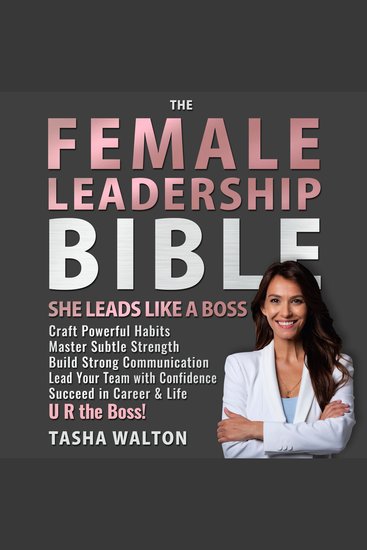 The FEMALE LEADERSHIP Bible She Leads Like a Boss - Craft Powerful Habits ● Master Subtle Strength ● Build Strong Communication Lead Your Team with Confidence Succeed in Career & Life U R the Boss! - cover