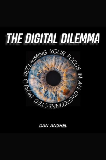 The Digital Dilemma - Reclaiming Your Focus in an Overconnected World - cover