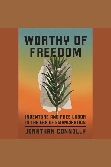Worthy of Freedom - Indenture and Free Labor in the Era of Emancipation - cover