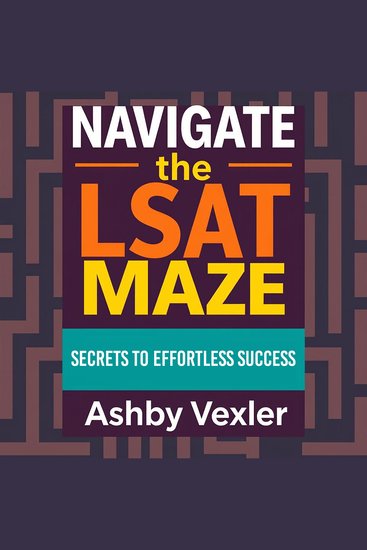 Navigate the LSAT Maze: Secrets to Effortless Success - “Achieve effortless LSAT success through immersive audio lessons designed to enhance your exam performance!” - cover